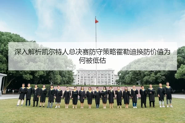 深入解析凯尔特人总决赛防守策略霍勒迪换防价值为何被低估