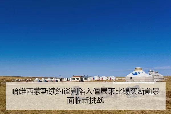 哈维西蒙斯续约谈判陷入僵局莱比锡买断前景面临新挑战