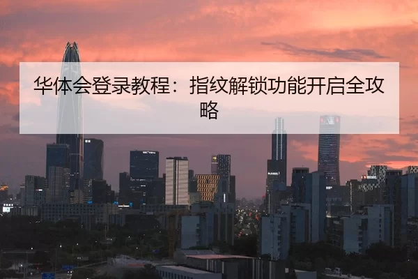 华体会登录教程：指纹解锁功能开启全攻略