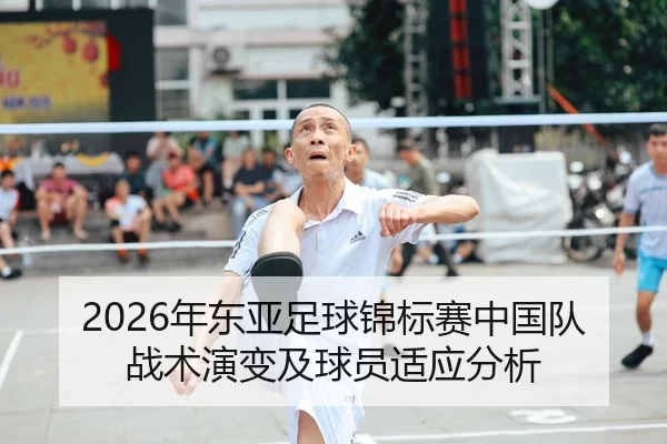 2026年东亚足球锦标赛中国队战术演变及球员适应分析