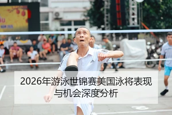 2026年游泳世锦赛美国泳将表现与机会深度分析