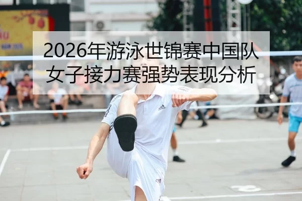 2026年游泳世锦赛中国队女子接力赛强势表现分析