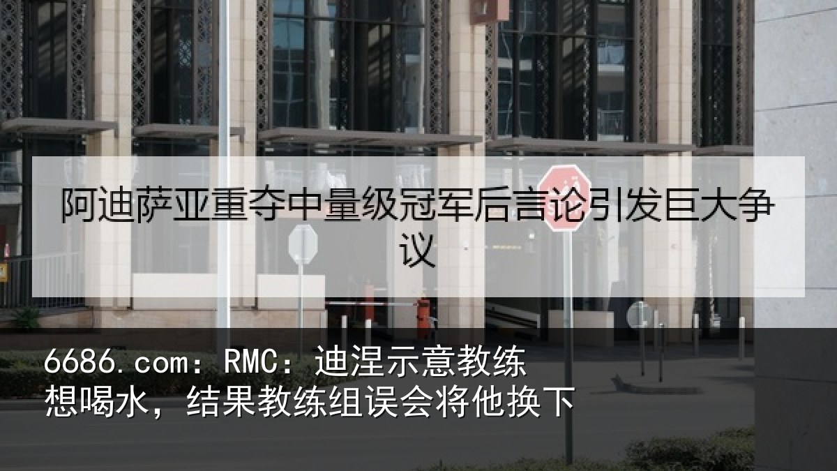 6686.com：RMC：迪涅示意教练想喝水，结果教练组误会将他换下
