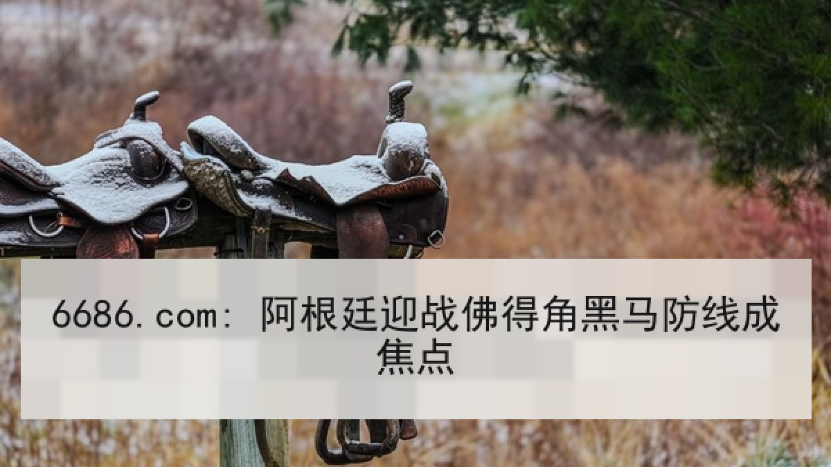 6686.com: 阿根廷迎战佛得角黑马防线成焦点 6686.com: 阿根廷迎战佛得角黑马防线成焦点