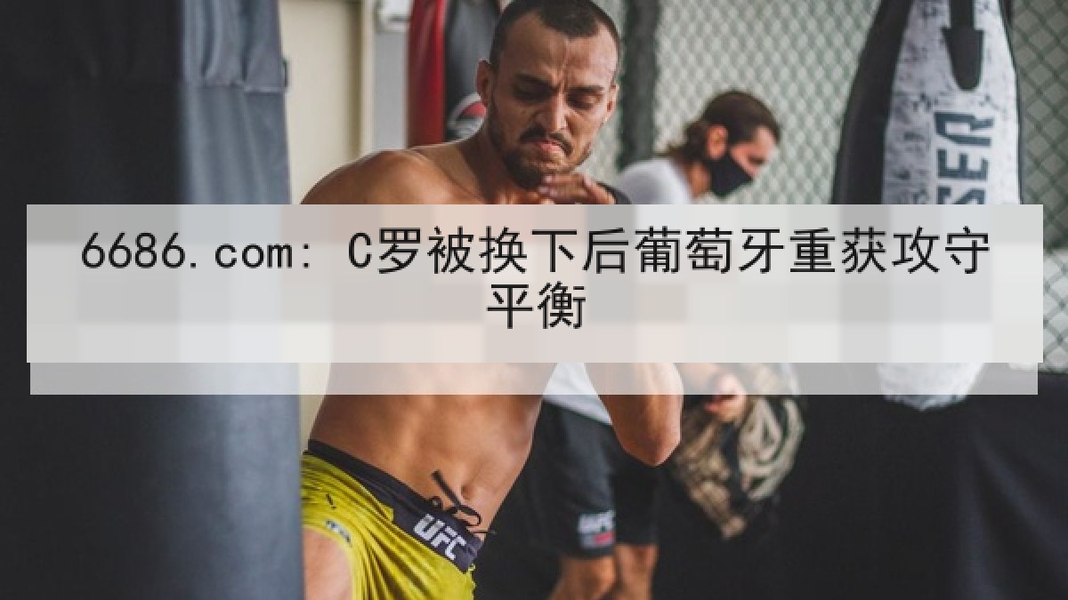 6686.com: C罗被换下后葡萄牙重获攻守平衡 6686.com: C罗被换下后葡萄牙重获攻守平衡