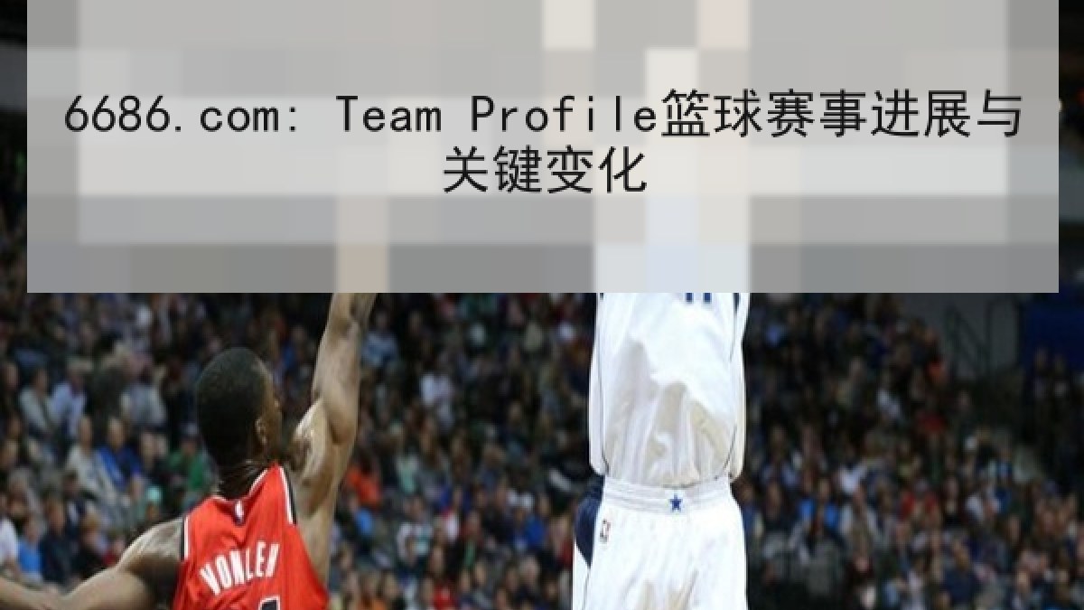 6686.com: Team Profile篮球赛事进展与关键变化 6686.com: Team Profile篮球赛事进展与关键变化