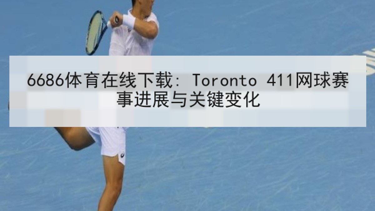 6686体育在线下载: Toronto 411网球赛事进展与关键变化 6686体育在线下载: Toronto 411网球赛事进展与关键变化