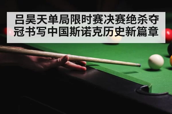 吕昊天单局限时赛决赛绝杀夺冠书写中国斯诺克历史新篇章（6686.com）