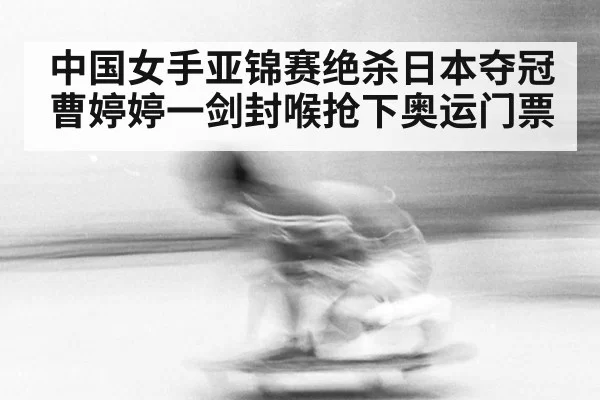 中国女手亚锦赛绝杀日本夺冠曹婷婷一剑封喉抢下奥运门票 - 6686.com