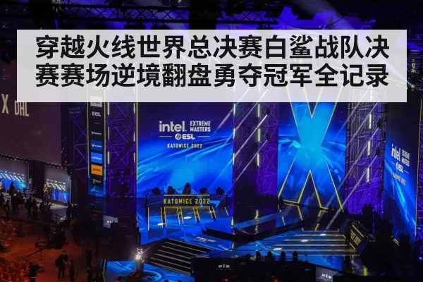 穿越火线世界总决赛白鲨战队决赛赛场逆境翻盘勇夺冠军全记录 - 6686.com
