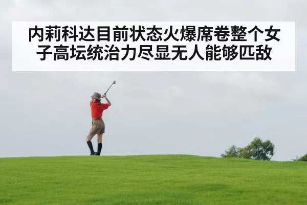 内莉科达目前状态火爆席卷整个女子高坛统治力尽显无人能够匹敌