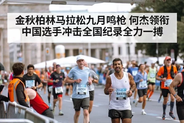 金秋柏林马拉松九月鸣枪 何杰领衔中国选手冲击全国纪录全力一搏 - 6686.com