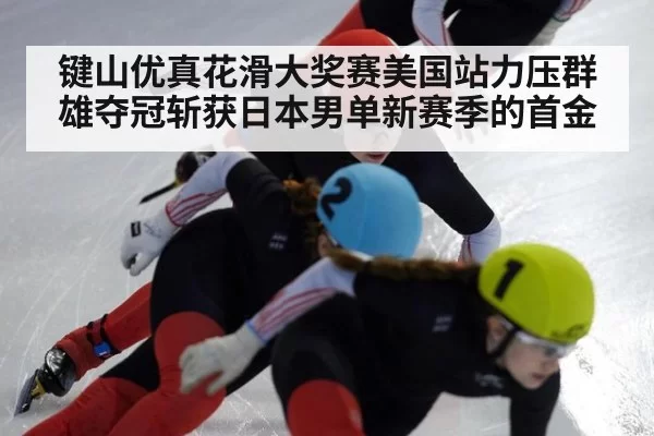 键山优真花滑大奖赛美国站力压群雄夺冠斩获日本男单新赛季的首金（6686.com）