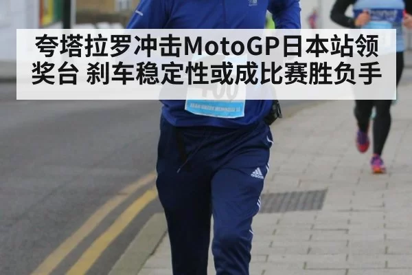 夸塔拉罗冲击MotoGP日本站领奖台 刹车稳定性或成比赛胜负手 | 6686.com